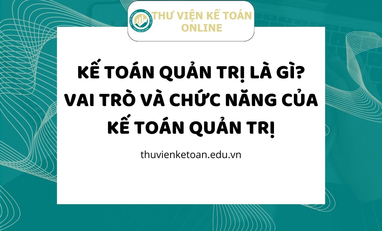 Kế toán quản trị là gì? Vai trò và chức năng